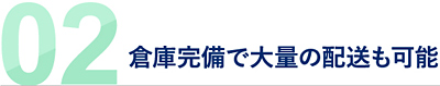 02 倉庫完備で大量の配送も可能